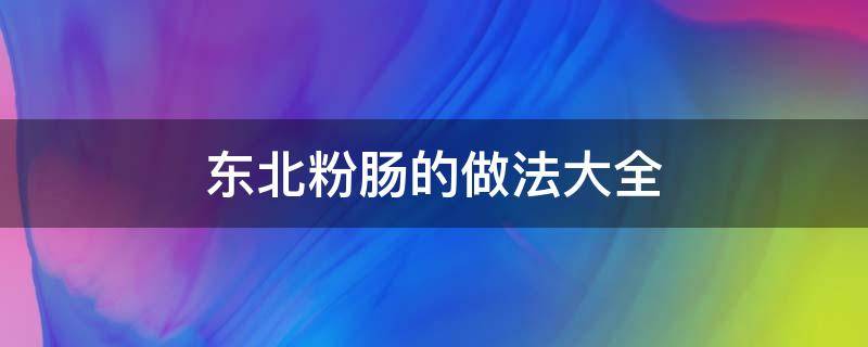 东北粉肠的做法大全 东北粉肠的做法大全窍门