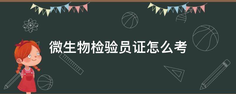 微生物检验员证怎么考 微生物化验员证书怎么考