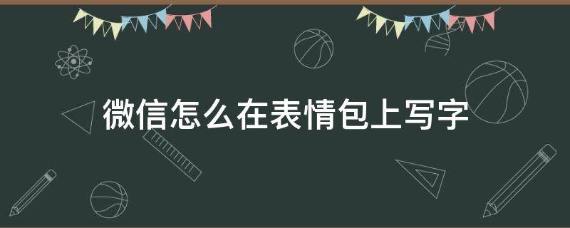 微信怎么在表情包上写字（微信表情包怎么写文字）