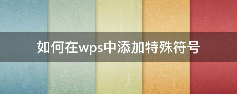 如何在wps中添加特殊符号 wps的特殊符号如何添加其他符号