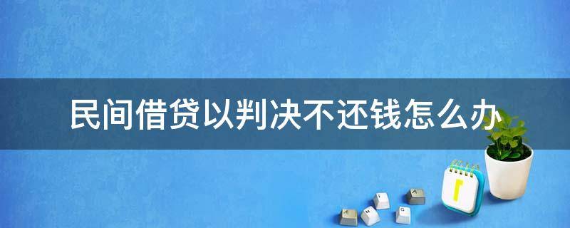 民间借贷以判决不还钱怎么办（民间借贷法院判决后仍不还钱）