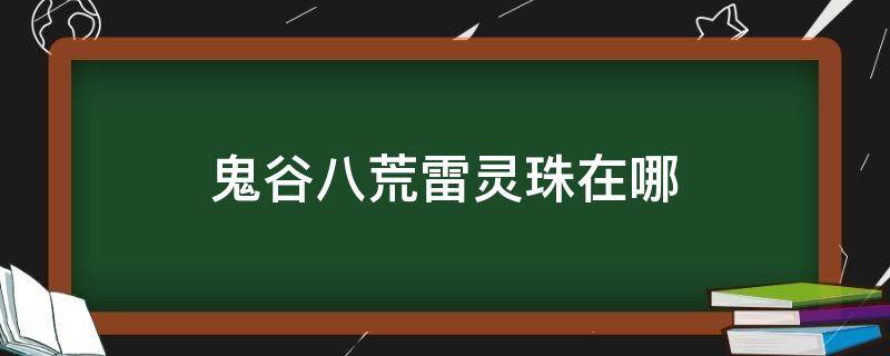 鬼谷八荒雷靈珠在哪（鬼谷八荒雷靈珠在哪刷）