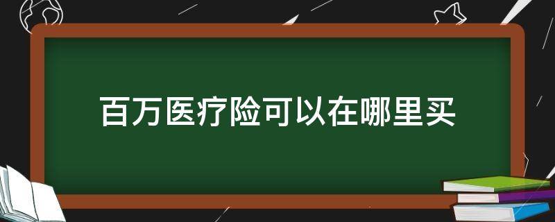 百万医疗险可以在哪里买 百万医疗险在哪儿买