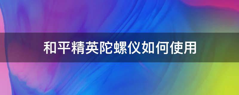 和平精英陀螺仪如何使用 和平精英陀螺仪怎么使用