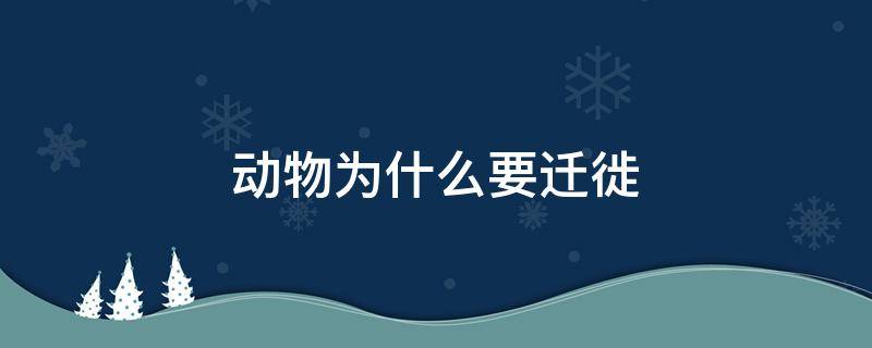 动物为什么要迁徙（动物为什么要迁徙过冬）