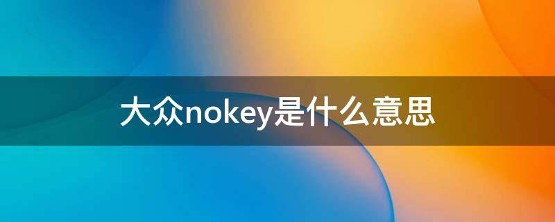 大眾nokey是什么意思 大眾車(chē)顯示nokey是怎么樣了