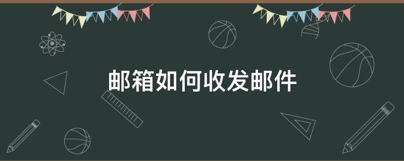 邮箱如何收发邮件 怎么在邮箱收邮件