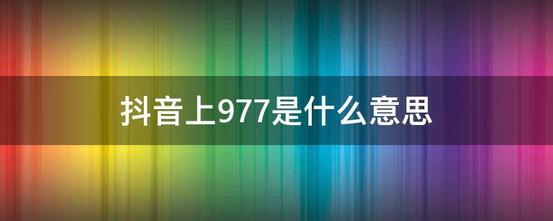 抖音上977是什么意思（抖音981什么意思）