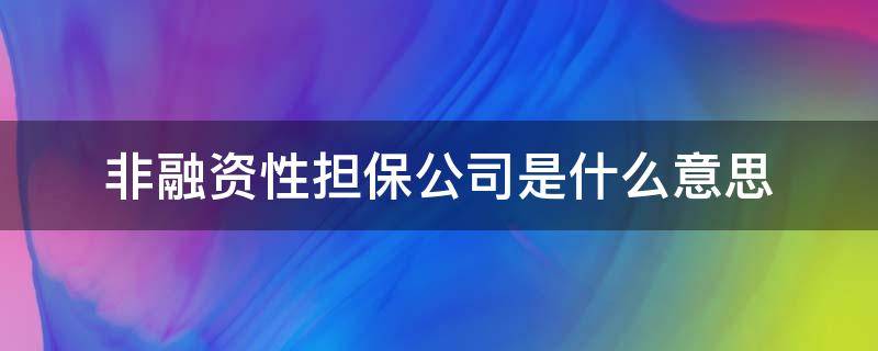 非融资性担保公司是什么意思（融资性担保公司和非融资性担保公司）