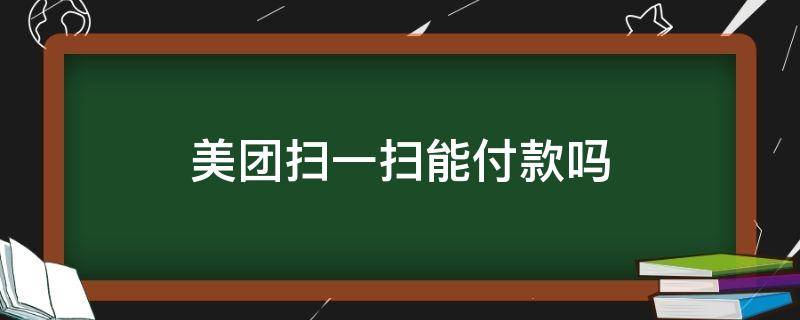 美团扫一扫能付款吗 美团扫一扫支持哪些付款方式