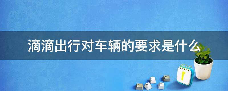 滴滴出行对车辆的要求是什么 滴滴对于车辆的要求