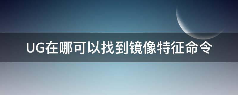 UG在哪可以找到镜像特征命令（ug中镜像特征怎么用）