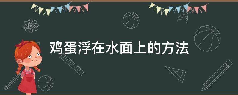 鸡蛋浮在水面上的方法 鸡蛋浮在水面上的方法南安阳多名公职人员被处分