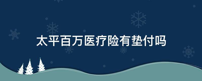 太平百万医疗险有垫付吗 太平洋保险百万医疗险有垫付功能吗