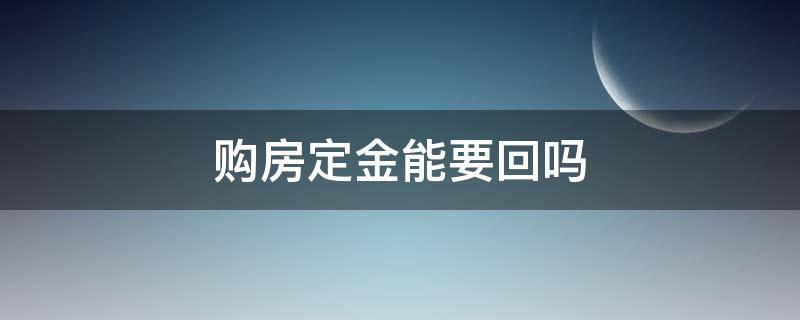 购房定金能要回吗（付定金后不购房,可以要回定金吗?）