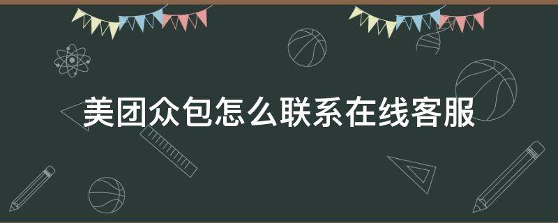 美团众包怎么联系在线客服 美团众包客服电话人工服务热线