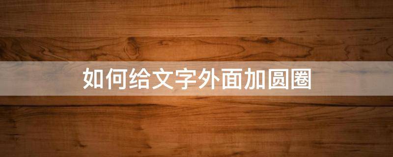 如何給文字外面加圓圈 怎樣在文字上面加圓圈