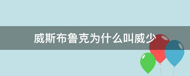 威斯布魯克為什么叫威少（威斯布魯克為什么叫威少gamp）