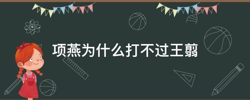 项燕为什么打不过王翦 项燕可以如何击破王翦