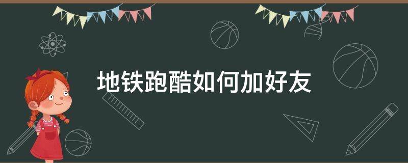 地铁跑酷如何加好友 地铁跑酷里面怎么加好友