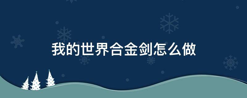 我的世界合金剑怎么做 我的世界怎么合成金剑