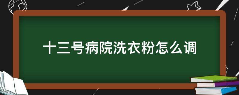 十三號病院洗衣粉怎么調(diào) 十三號病院洗衣粉怎么調(diào)配