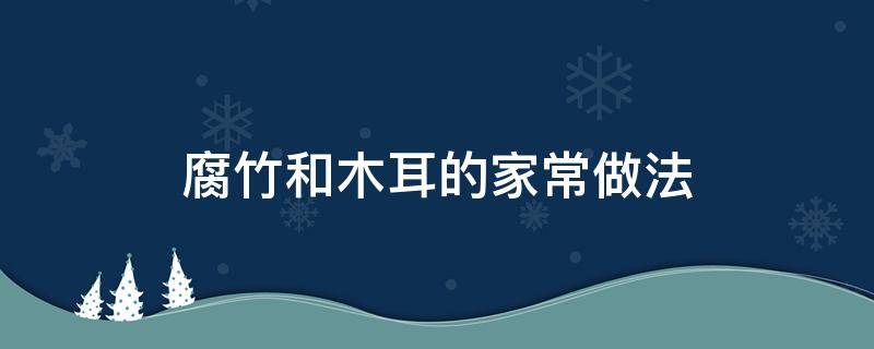 腐竹和木耳的家常做法（腐竹拌木耳的家常做法）