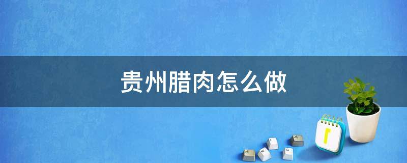 贵州腊肉怎么做 贵州腊肉怎么做好吃