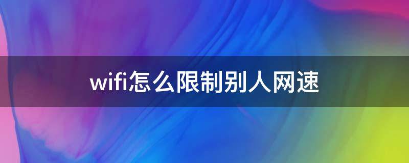 wifi怎么限制别人网速 随身wifi怎么限制别人网速