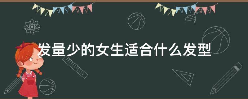 發(fā)量少的女生適合什么發(fā)型（圓臉發(fā)量少的女生適合什么發(fā)型）