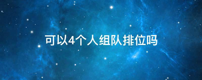 可以4個(gè)人組隊(duì)排位嗎（單人四排怎么還可以組隊(duì)?）