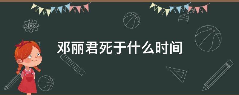 邓丽君死于什么时间 邓丽君什么时间死的