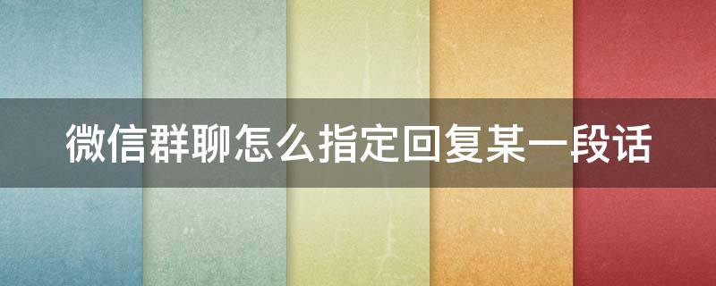 微信群聊怎么指定回复某一段话 微信群聊怎么指定回复某一段话呢