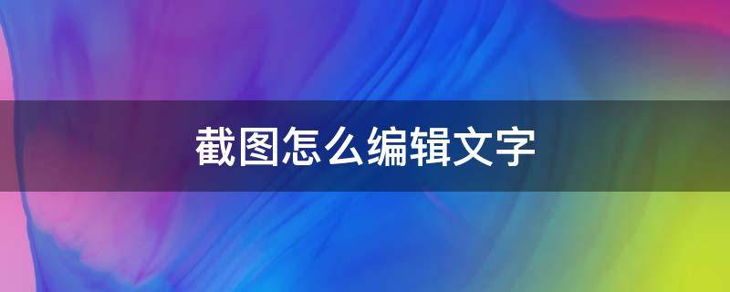 截图怎么编辑文字（微信截图怎么编辑文字）