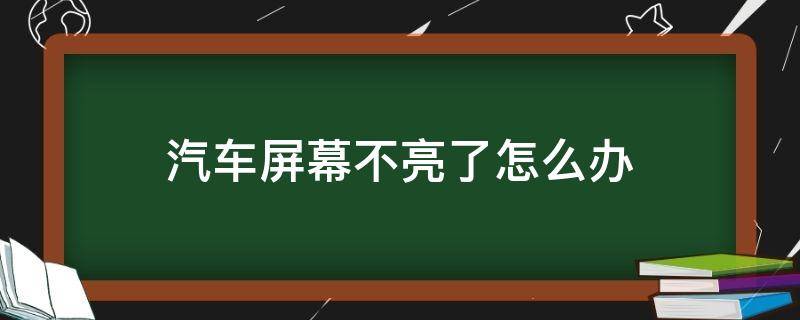 汽车屏幕不亮了怎么办（车辆屏幕不亮了怎么办）