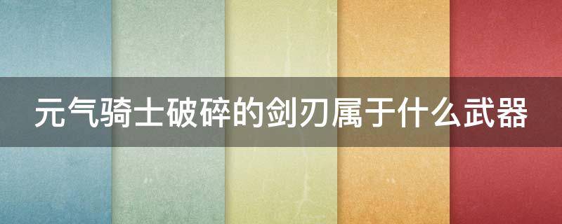 元气骑士破碎的剑刃属于什么武器 元气骑士中破碎的剑刃和破碎的剑柄