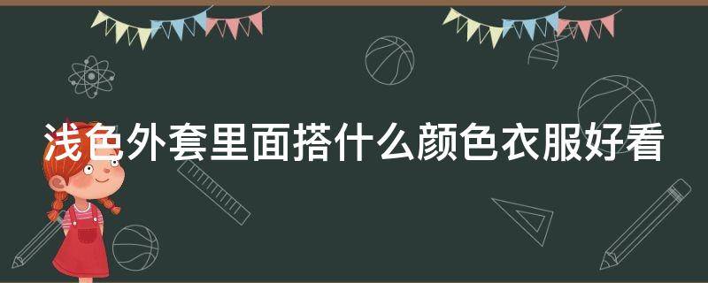 浅色外套里面搭什么颜色衣服好看 浅色外套配什么裤子好看