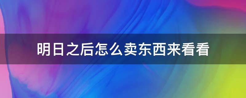 明日之后怎么卖东西来看看（明日之后怎么去卖东西）