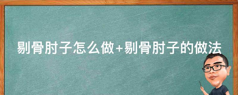 剔骨肘子怎么做 剔骨肘子怎么做視頻