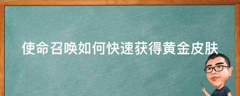 使命召唤如何快速获得黄金皮肤 使命召唤如何快速获得黄金皮肤视频