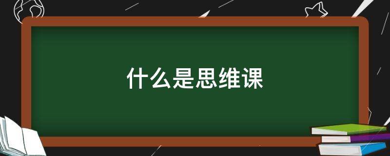 什么是思維課（什么是思維課堂 名詞解釋）