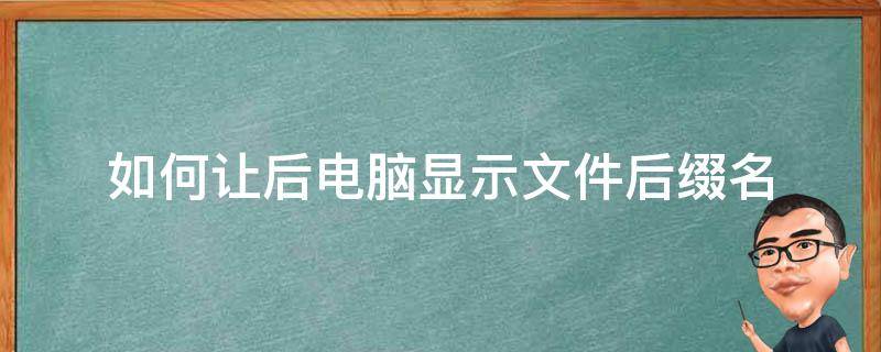 如何让后电脑显示文件后缀名 如何让电脑文件后缀名显示出来