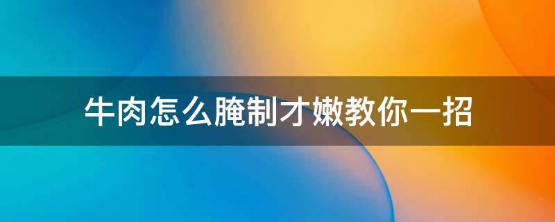 牛肉怎么腌制才嫩教你一招 牛肉如何腌制比较嫩