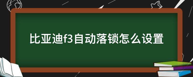 比亞迪f3自動(dòng)落鎖怎么設(shè)置 比亞迪f3設(shè)置自動(dòng)鎖車