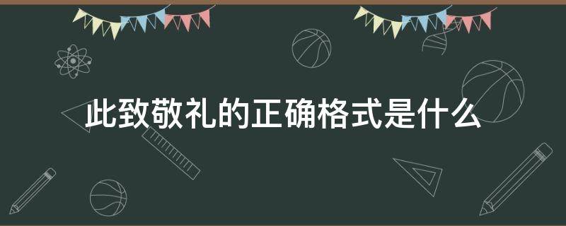 此致敬礼的正确格式是什么 此致敬礼的格式