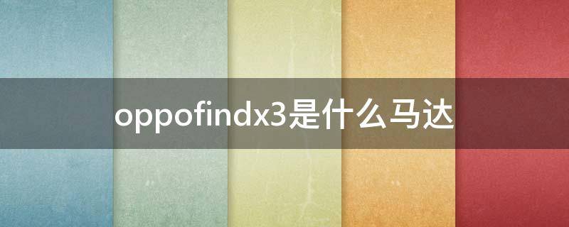 oppofindx3是什么馬達（OPPOfindx3什么馬達）