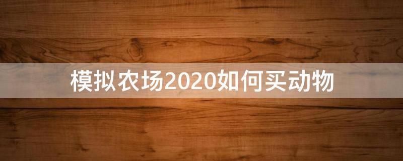 模拟农场2020如何买动物（模拟农场2020怎么买动物）