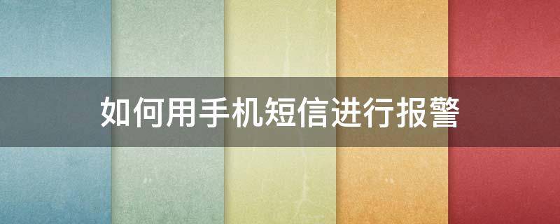 如何用手机短信进行报警（怎样用手机短信报警）