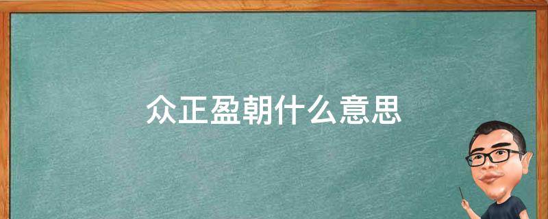 众正盈朝什么意思（众正盈朝百度百科）