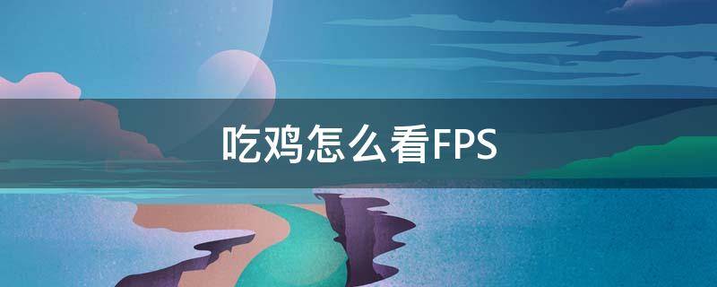 吃鸡怎么看FPS 吃鸡怎么看fps显示